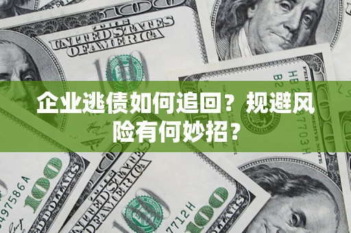 武汉企业逃债如何追回？规避风险有何妙招？