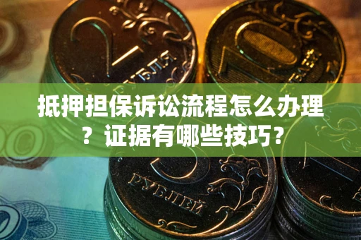 武汉抵押担保诉讼流程怎么办理？证据有哪些技巧？