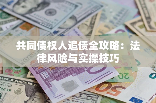武汉共同债权人追债全攻略：法律风险与实操技巧