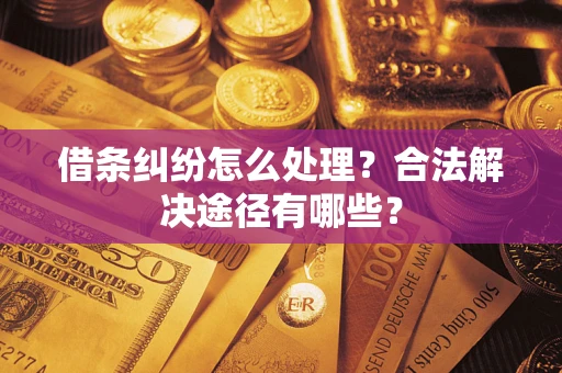 武汉借条纠纷怎么处理？合法解决途径有哪些？
