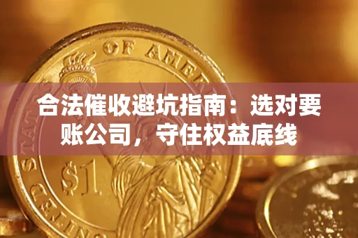 武汉合法催收避坑指南：选对要账公司，守住权益底线