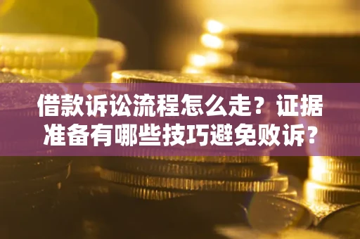 武汉借款诉讼流程怎么走？证据准备有哪些技巧避免败诉？