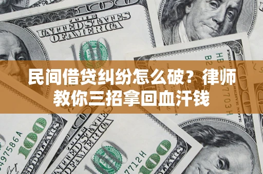 武汉民间借贷纠纷怎么破？律师教你三招拿回血汗钱