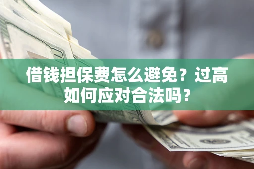 武汉借钱担保费怎么避免？过高如何应对合法吗？
