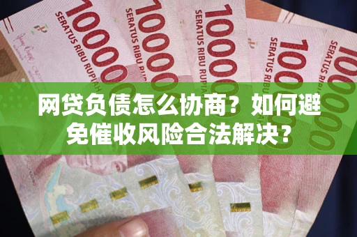 武汉网贷负债怎么协商？如何避免催收风险合法解决？