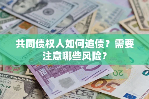 武汉共同债权人如何追债？需要注意哪些风险？