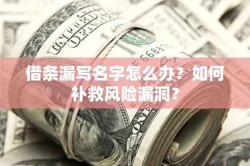 武汉借条漏写名字怎么办？如何补救风险漏洞？