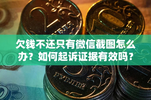 武汉欠钱不还只有微信截图怎么办？如何起诉证据有效吗？