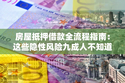 武汉房屋抵押借款全流程指南：这些隐性风险九成人不知道