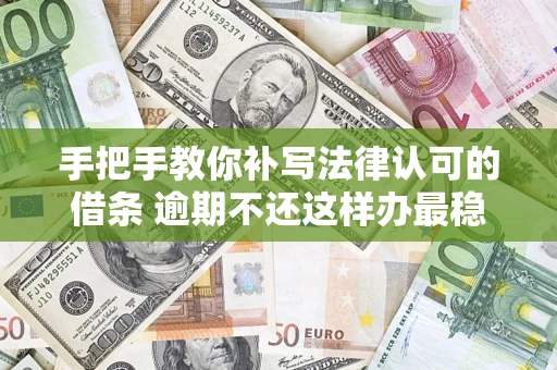 武汉手把手教你补写法律认可的借条 逾期不还这样办最稳妥