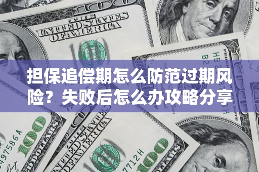 武汉担保追偿期怎么防范过期风险？失败后怎么办攻略分享