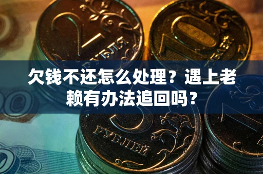 武汉欠钱不还怎么处理？遇上老赖有办法追回吗？