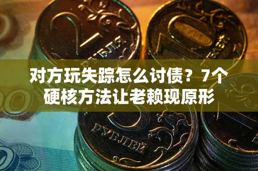 武汉对方玩失踪怎么讨债？7个硬核方法让老赖现原形