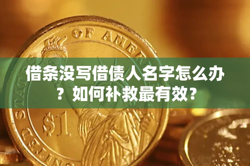 武汉借条没写借债人名字怎么办？如何补救最有效？
