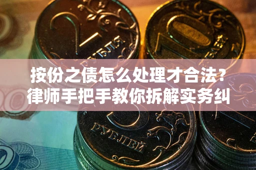 武汉按份之债怎么处理才合法？律师手把手教你拆解实务纠纷