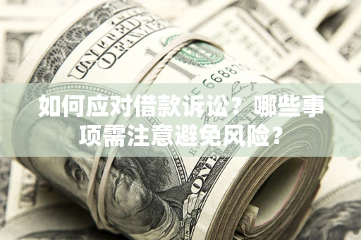 武汉如何应对借款诉讼？哪些事项需注意避免风险？