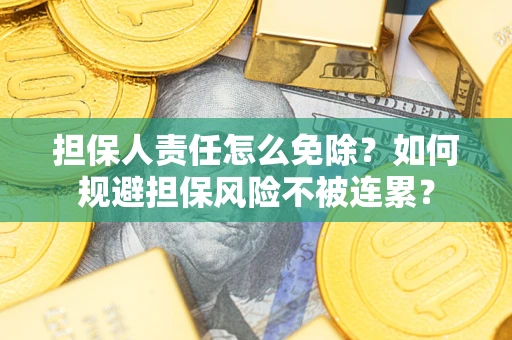 武汉担保人责任怎么免除？如何规避担保风险不被连累？