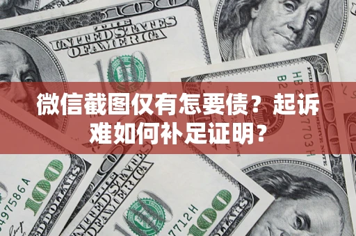 武汉微信截图仅有怎要债？起诉难如何补足证明？