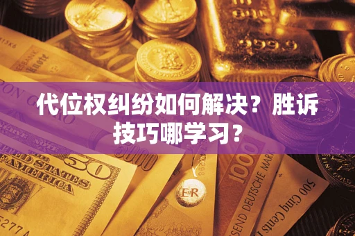 武汉代位权纠纷如何解决？胜诉技巧哪学习？