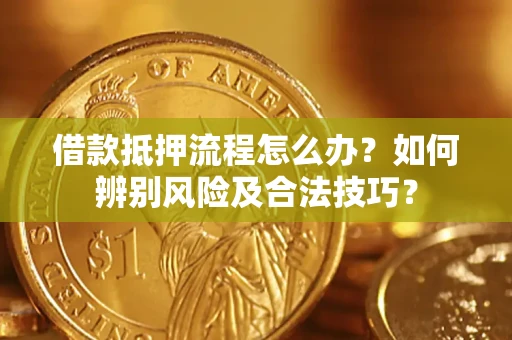 武汉借款抵押流程怎么办？如何辨别风险及合法技巧？