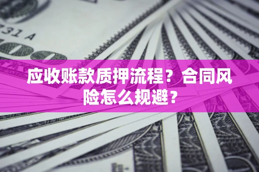 武汉应收账款质押流程？合同风险怎么规避？