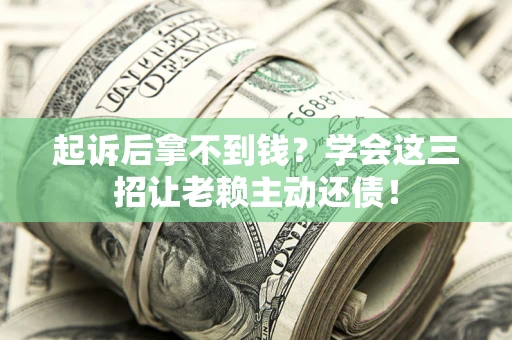武汉起诉后拿不到钱？学会这三招让老赖主动还债！