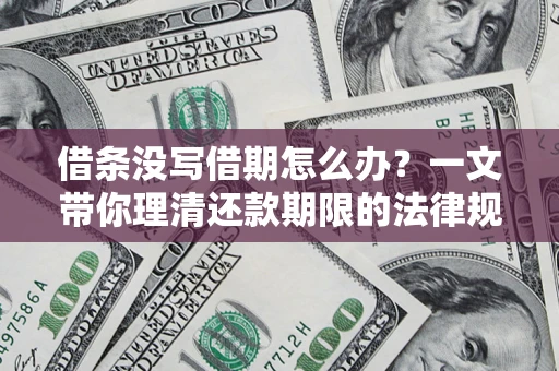 武汉借条没写借期怎么办？一文带你理清还款期限的法律规则