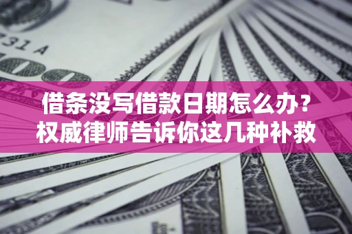 武汉借条没写借款日期怎么办？权威律师告诉你这几种补救方法！