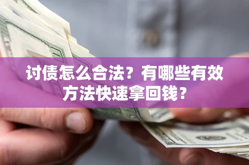 武汉讨债怎么合法？有哪些有效方法快速拿回钱？