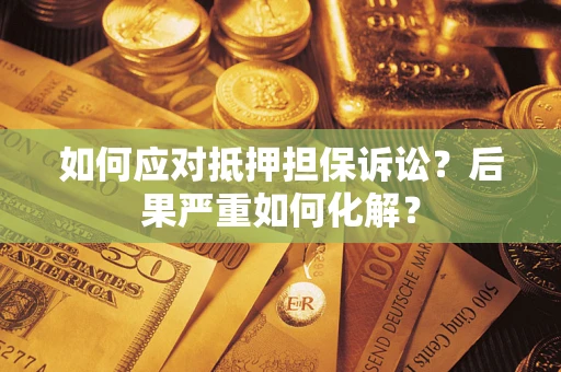武汉如何应对抵押担保诉讼？后果严重如何化解？