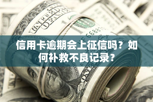 武汉信用卡逾期会上征信吗？如何补救不良记录？