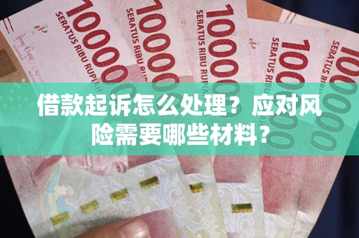 武汉借款起诉怎么处理？应对风险需要哪些材料？