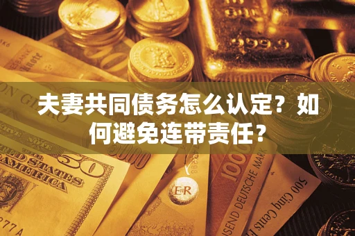 武汉夫妻共同债务怎么认定？如何避免连带责任？