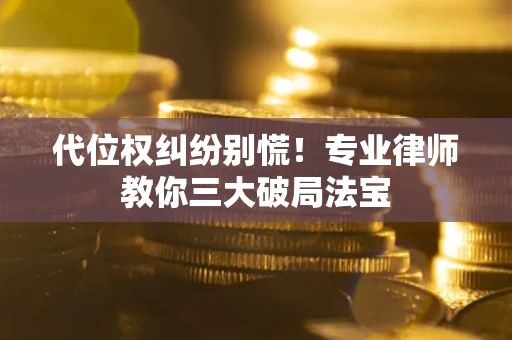 武汉代位权纠纷别慌！专业律师教你三大破局法宝