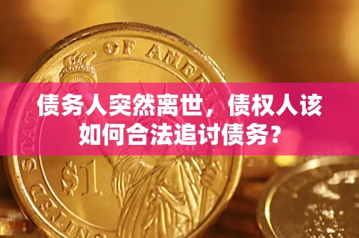 武汉债务人突然离世，债权人该如何合法追讨债务？