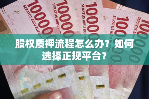 武汉股权质押流程怎么办？如何选择正规平台？