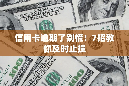 武汉信用卡逾期了别慌！7招教你及时止损