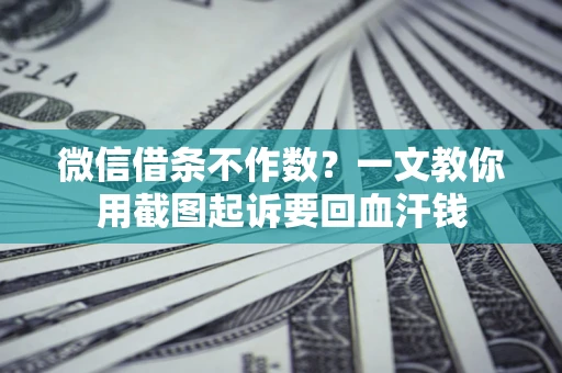 武汉微信借条不作数？一文教你用截图起诉要回血汗钱