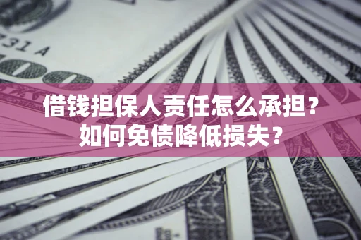 武汉借钱担保人责任怎么承担？如何免债降低损失？