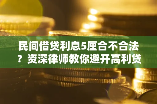 武汉民间借贷利息5厘合不合法？资深律师教你避开高利贷陷阱