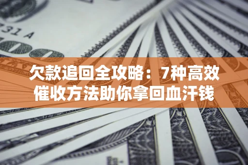 武汉欠款追回全攻略：7种高效催收方法助你拿回血汗钱