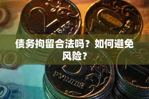 武汉债务拘留合法吗？如何避免风险？