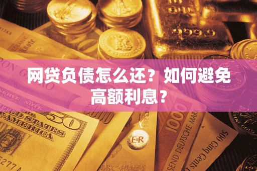 武汉网贷负债怎么还？如何避免高额利息？