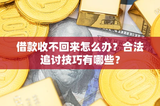 武汉借款收不回来怎么办？合法追讨技巧有哪些？