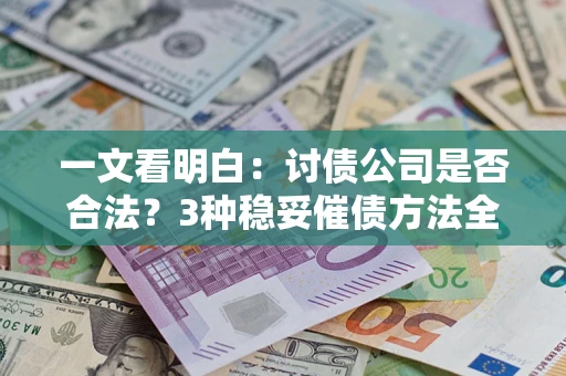 武汉一文看明白：讨债公司是否合法？3种稳妥催债方法全解析