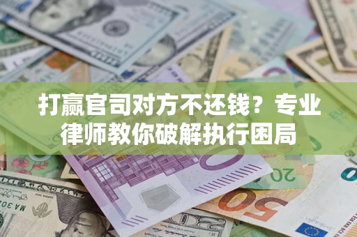武汉打赢官司对方不还钱？专业律师教你破解执行困局