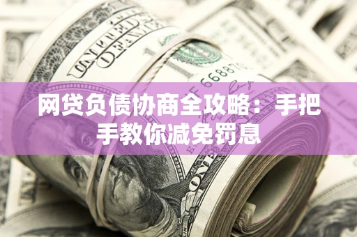 武汉网贷负债协商全攻略：手把手教你减免罚息