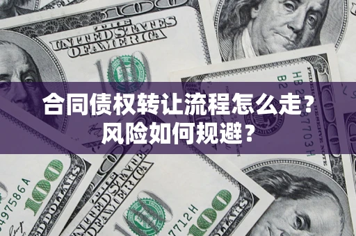 武汉合同债权转让流程怎么走？风险如何规避？