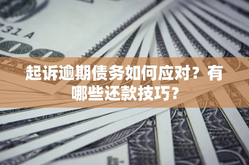 武汉起诉逾期债务如何应对？有哪些还款技巧？