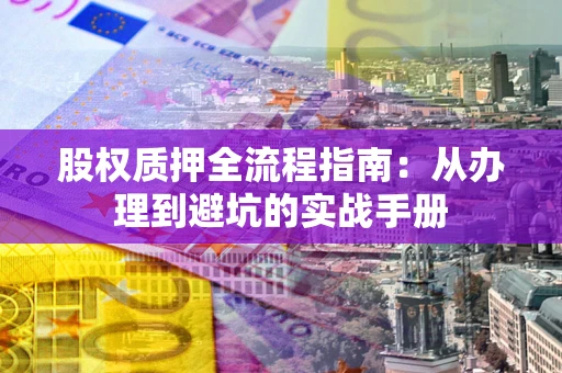 武汉股权质押全流程指南：从办理到避坑的实战手册